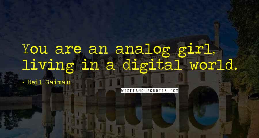 Neil Gaiman Quotes: You are an analog girl, living in a digital world.