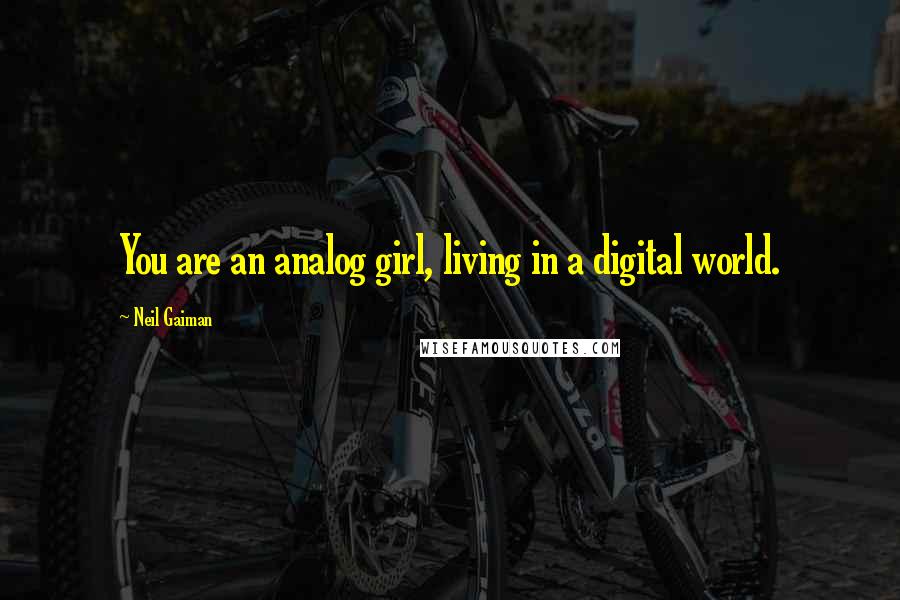 Neil Gaiman Quotes: You are an analog girl, living in a digital world.
