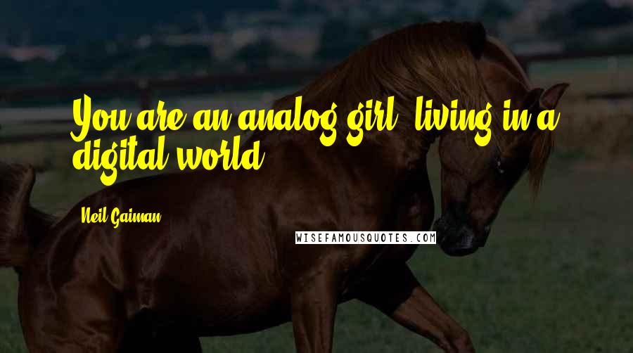 Neil Gaiman Quotes: You are an analog girl, living in a digital world.