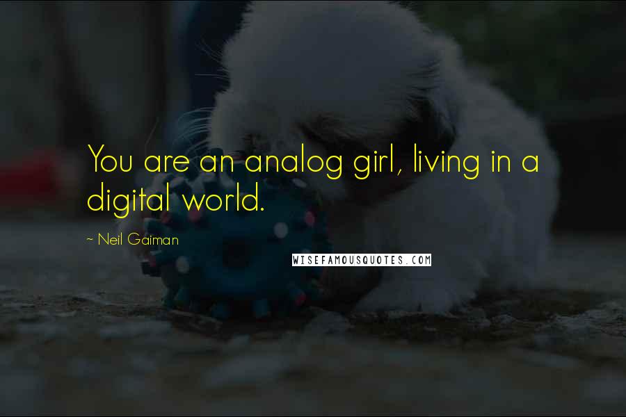 Neil Gaiman Quotes: You are an analog girl, living in a digital world.