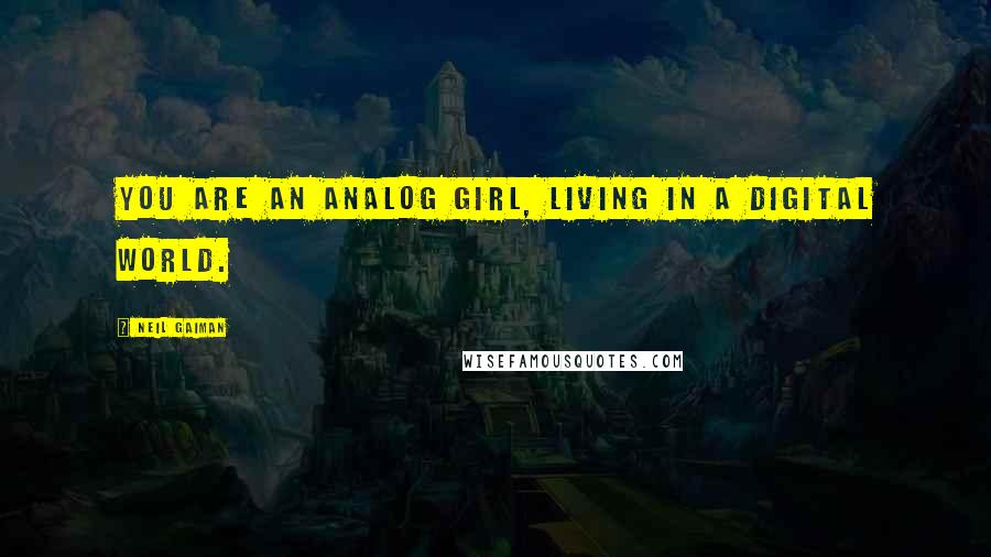 Neil Gaiman Quotes: You are an analog girl, living in a digital world.