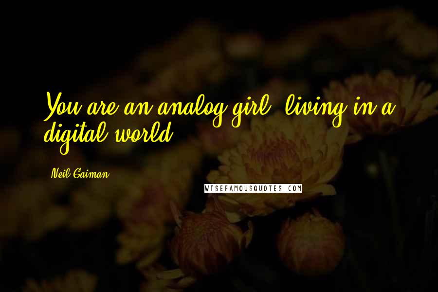 Neil Gaiman Quotes: You are an analog girl, living in a digital world.
