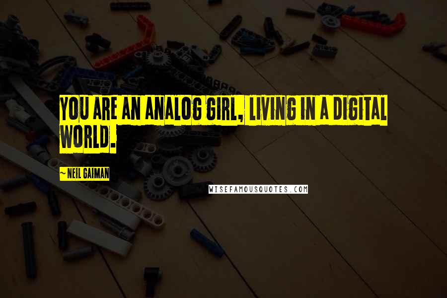 Neil Gaiman Quotes: You are an analog girl, living in a digital world.