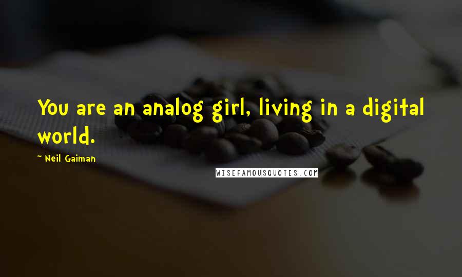 Neil Gaiman Quotes: You are an analog girl, living in a digital world.