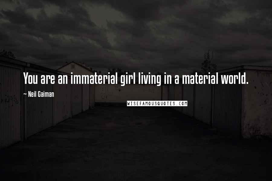 Neil Gaiman Quotes: You are an immaterial girl living in a material world.