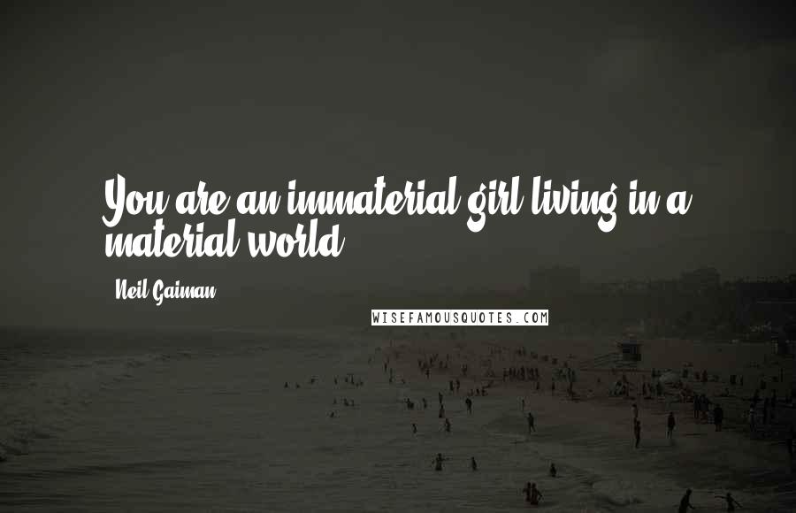 Neil Gaiman Quotes: You are an immaterial girl living in a material world.