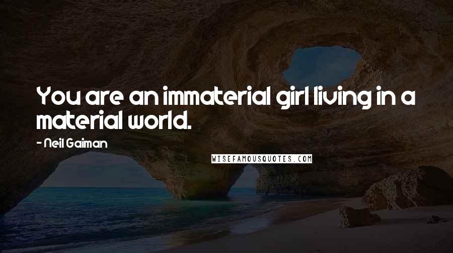 Neil Gaiman Quotes: You are an immaterial girl living in a material world.