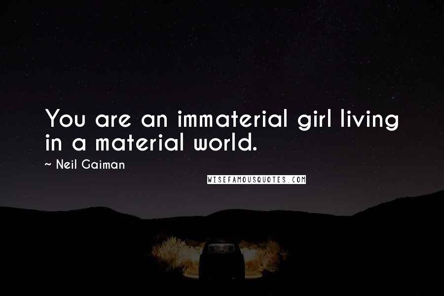 Neil Gaiman Quotes: You are an immaterial girl living in a material world.