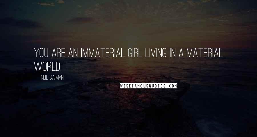 Neil Gaiman Quotes: You are an immaterial girl living in a material world.