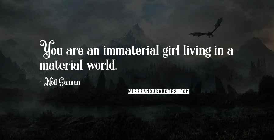 Neil Gaiman Quotes: You are an immaterial girl living in a material world.