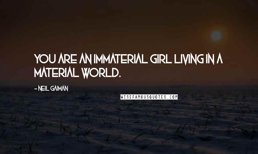 Neil Gaiman Quotes: You are an immaterial girl living in a material world.