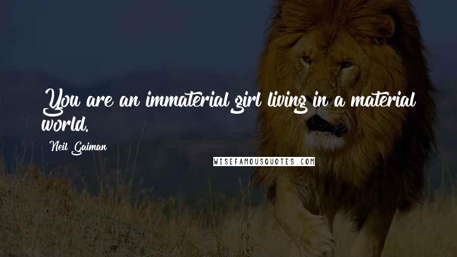 Neil Gaiman Quotes: You are an immaterial girl living in a material world.