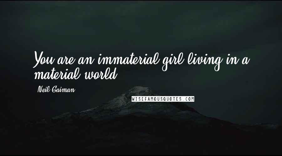 Neil Gaiman Quotes: You are an immaterial girl living in a material world.