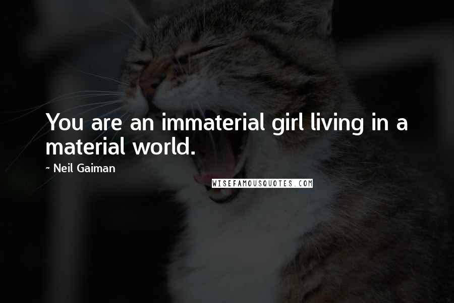 Neil Gaiman Quotes: You are an immaterial girl living in a material world.