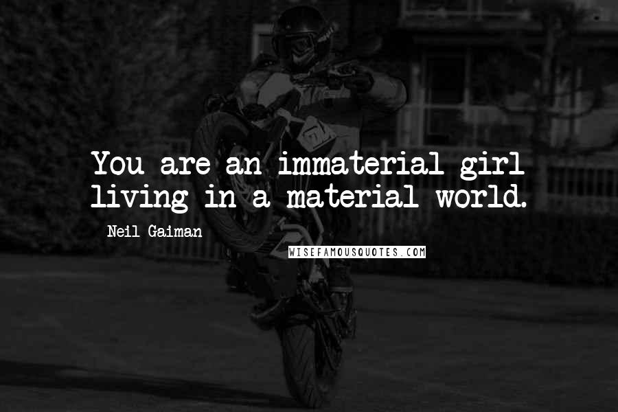 Neil Gaiman Quotes: You are an immaterial girl living in a material world.