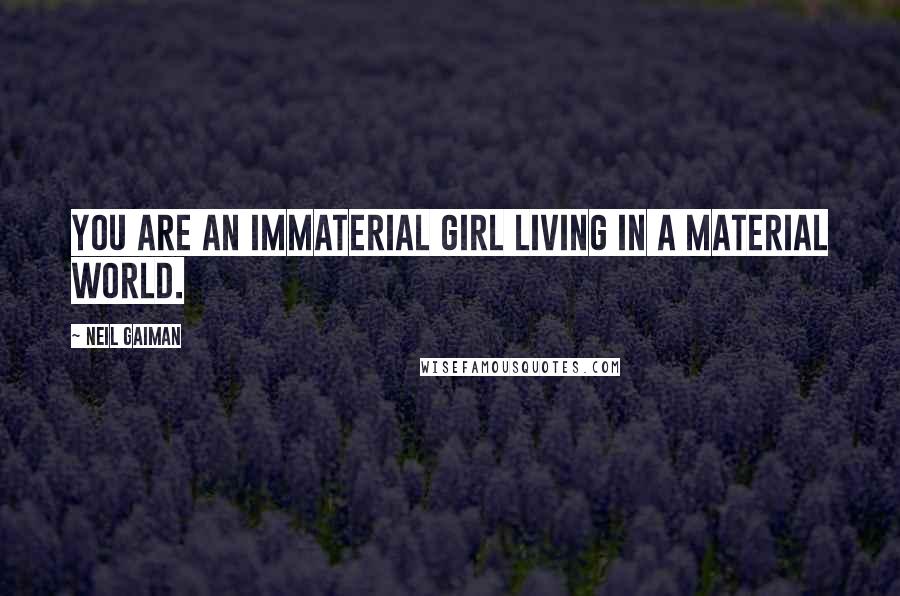 Neil Gaiman Quotes: You are an immaterial girl living in a material world.