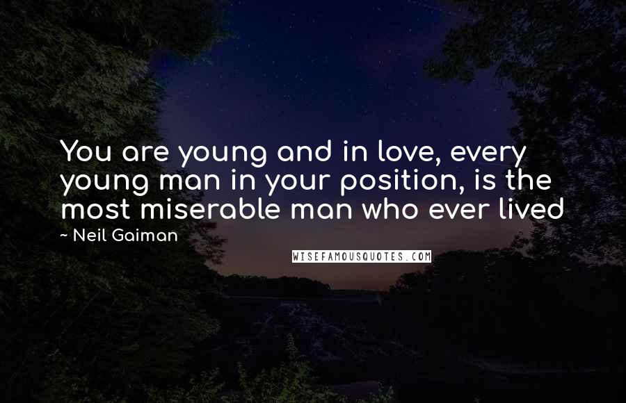 Neil Gaiman Quotes: You are young and in love, every young man in your position, is the most miserable man who ever lived