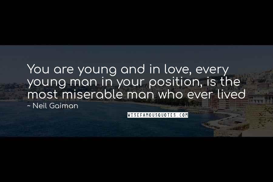 Neil Gaiman Quotes: You are young and in love, every young man in your position, is the most miserable man who ever lived