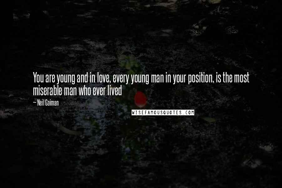 Neil Gaiman Quotes: You are young and in love, every young man in your position, is the most miserable man who ever lived