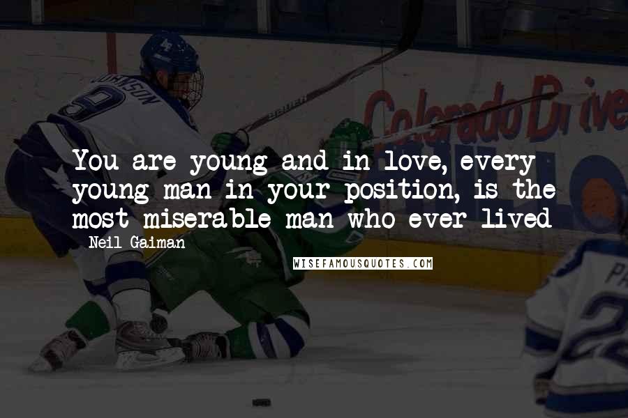 Neil Gaiman Quotes: You are young and in love, every young man in your position, is the most miserable man who ever lived