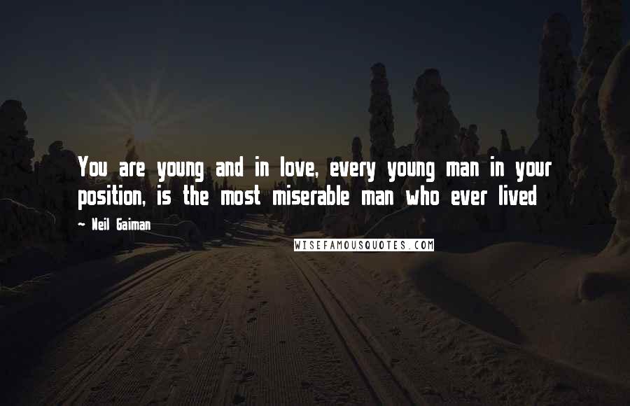 Neil Gaiman Quotes: You are young and in love, every young man in your position, is the most miserable man who ever lived