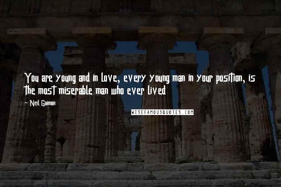 Neil Gaiman Quotes: You are young and in love, every young man in your position, is the most miserable man who ever lived