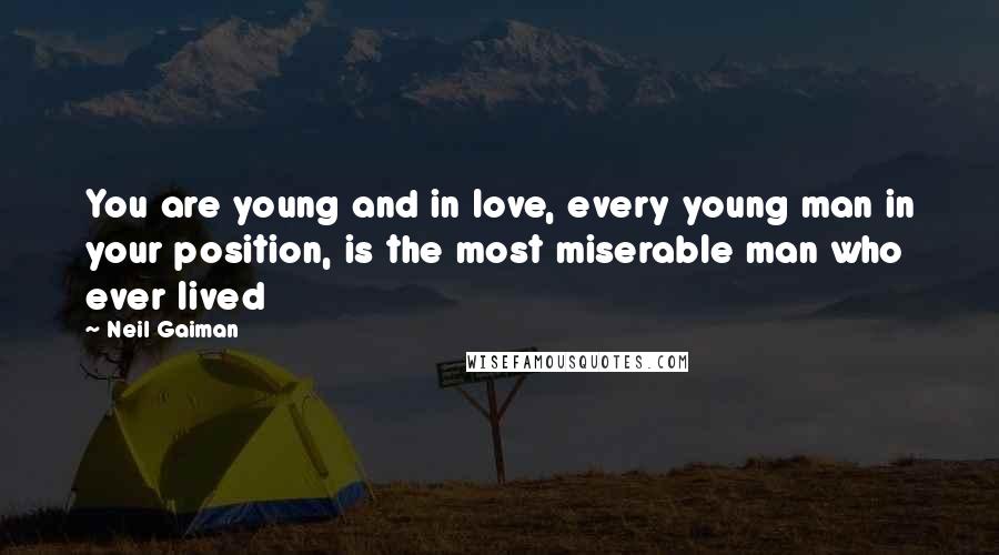 Neil Gaiman Quotes: You are young and in love, every young man in your position, is the most miserable man who ever lived