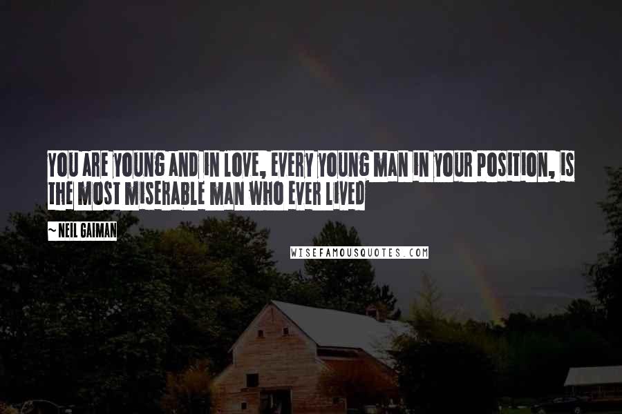 Neil Gaiman Quotes: You are young and in love, every young man in your position, is the most miserable man who ever lived