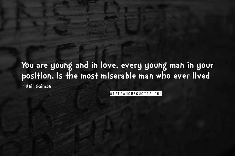 Neil Gaiman Quotes: You are young and in love, every young man in your position, is the most miserable man who ever lived