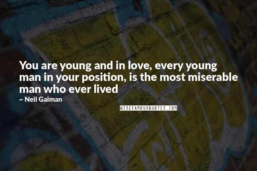 Neil Gaiman Quotes: You are young and in love, every young man in your position, is the most miserable man who ever lived