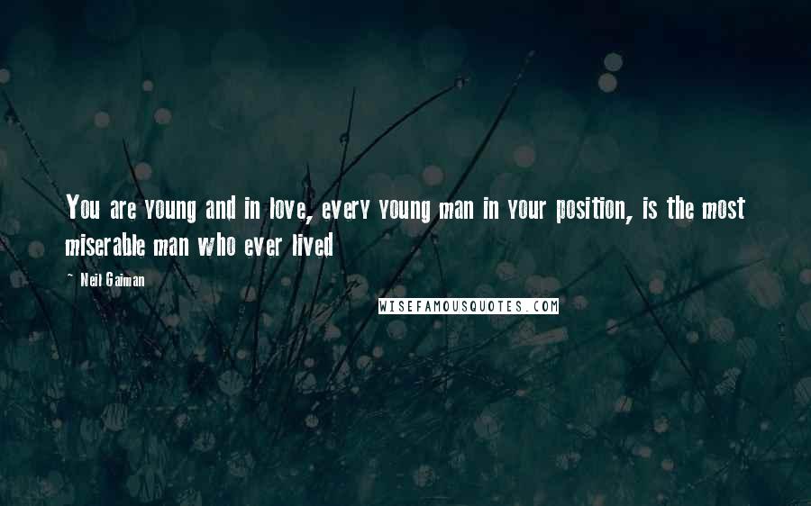 Neil Gaiman Quotes: You are young and in love, every young man in your position, is the most miserable man who ever lived