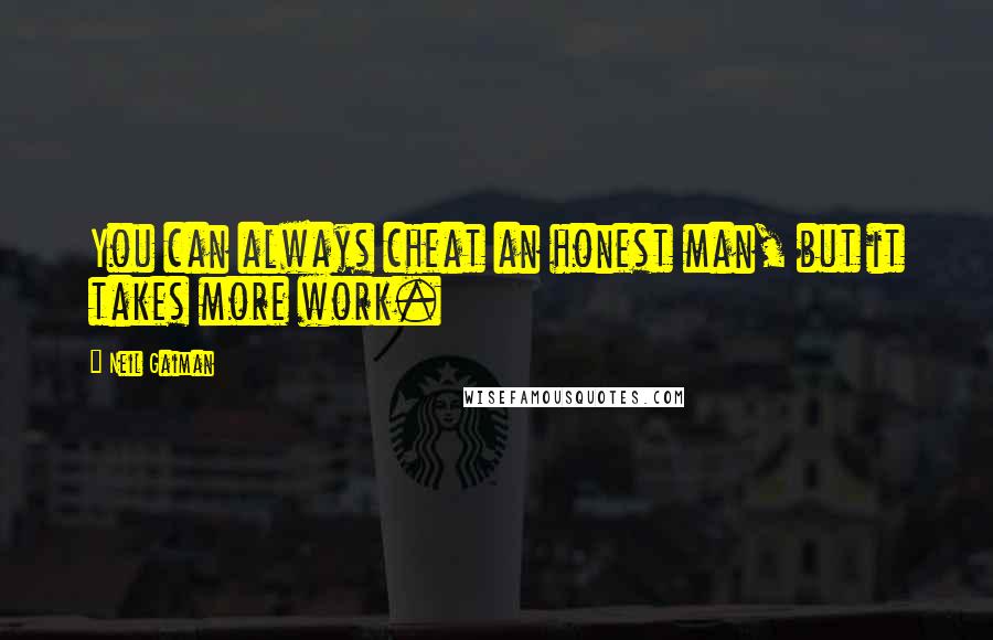 Neil Gaiman Quotes: You can always cheat an honest man, but it takes more work.