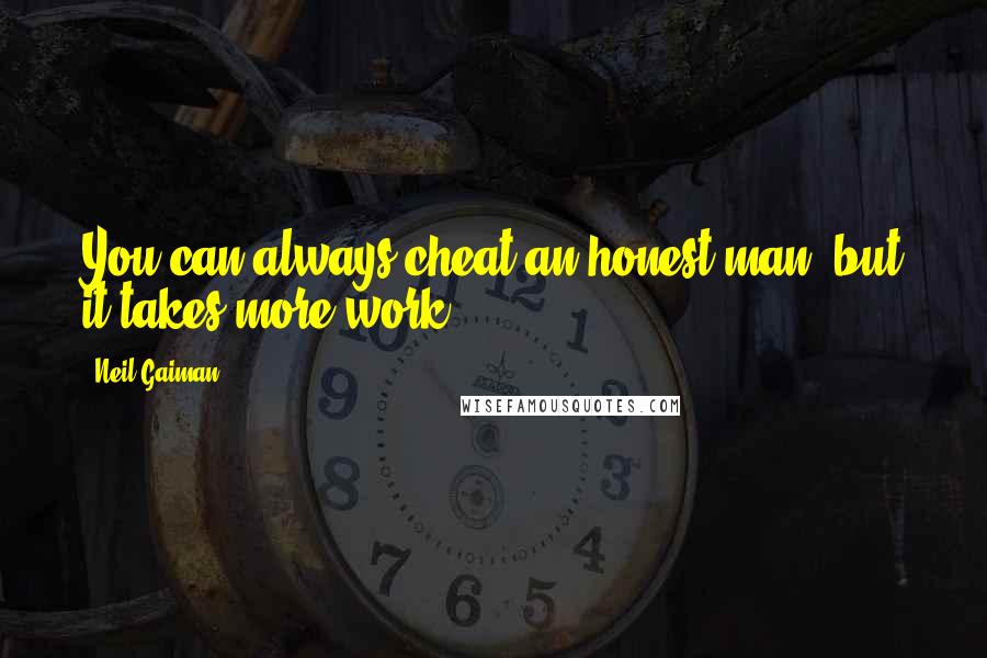 Neil Gaiman Quotes: You can always cheat an honest man, but it takes more work.