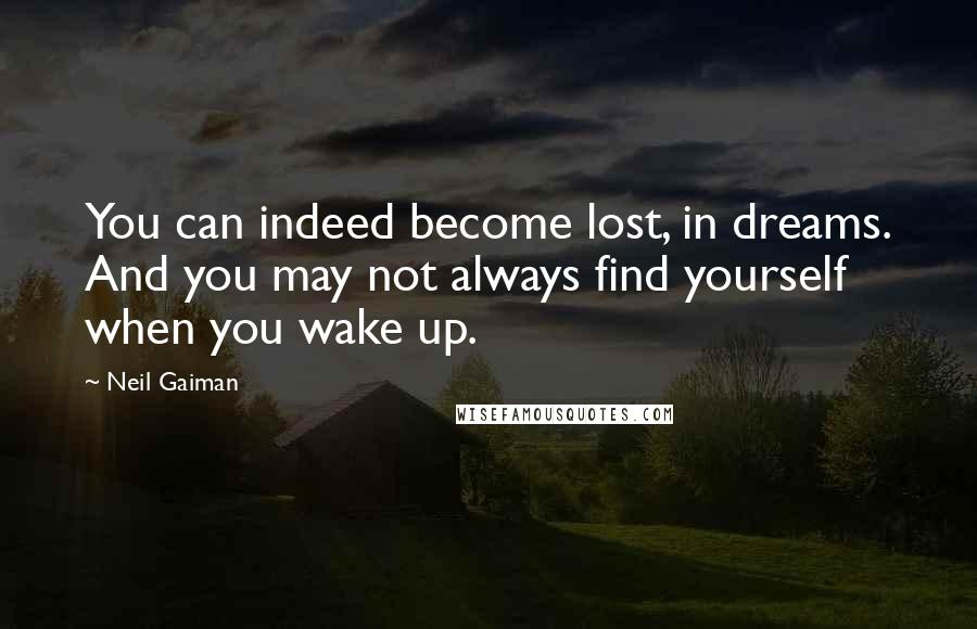 Neil Gaiman Quotes: You can indeed become lost, in dreams. And you may not always find yourself when you wake up.