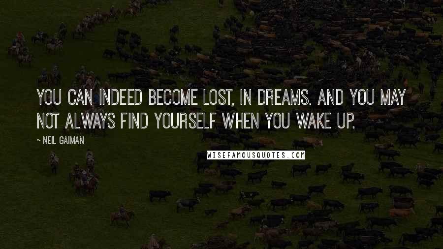 Neil Gaiman Quotes: You can indeed become lost, in dreams. And you may not always find yourself when you wake up.