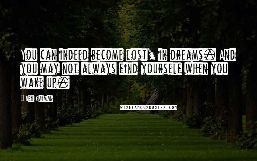 Neil Gaiman Quotes: You can indeed become lost, in dreams. And you may not always find yourself when you wake up.