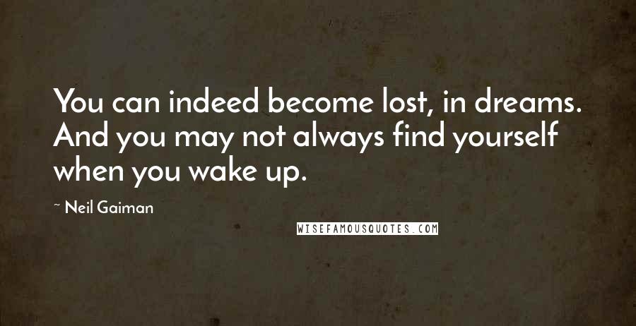 Neil Gaiman Quotes: You can indeed become lost, in dreams. And you may not always find yourself when you wake up.