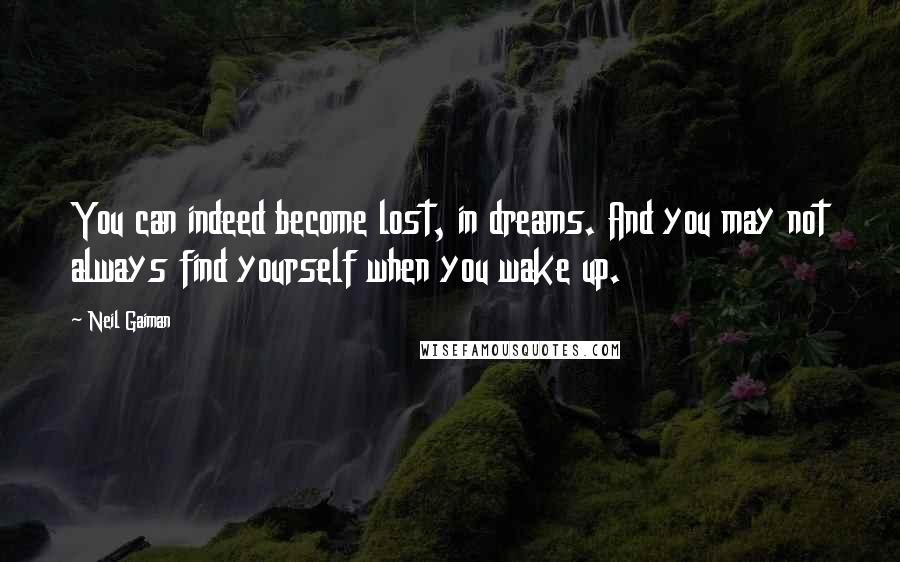 Neil Gaiman Quotes: You can indeed become lost, in dreams. And you may not always find yourself when you wake up.