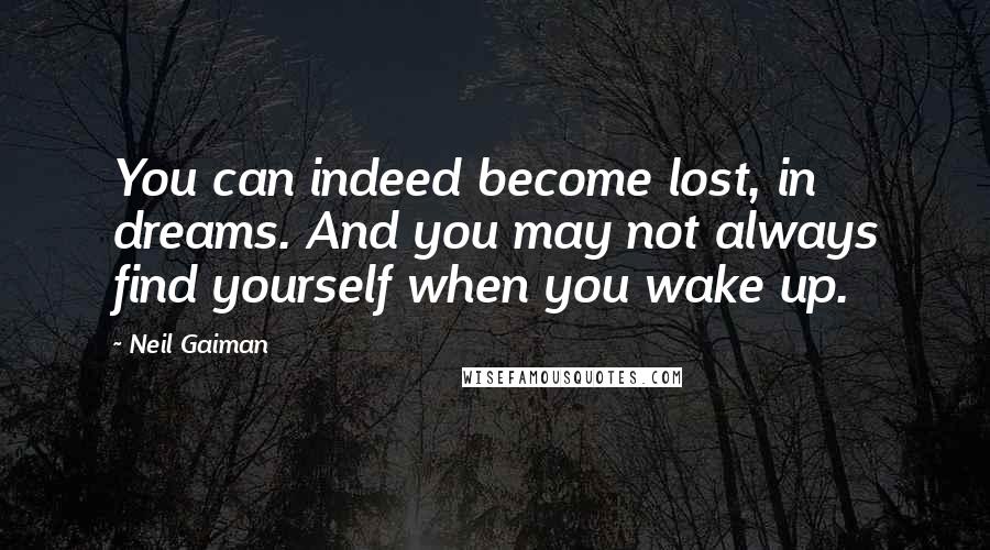 Neil Gaiman Quotes: You can indeed become lost, in dreams. And you may not always find yourself when you wake up.