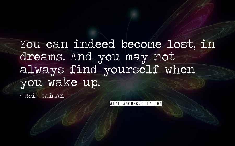 Neil Gaiman Quotes: You can indeed become lost, in dreams. And you may not always find yourself when you wake up.