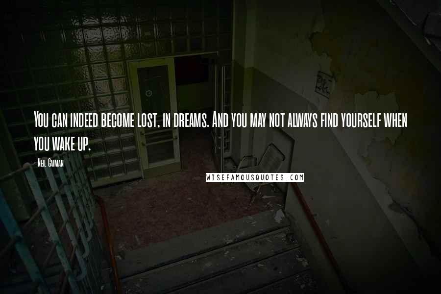 Neil Gaiman Quotes: You can indeed become lost, in dreams. And you may not always find yourself when you wake up.