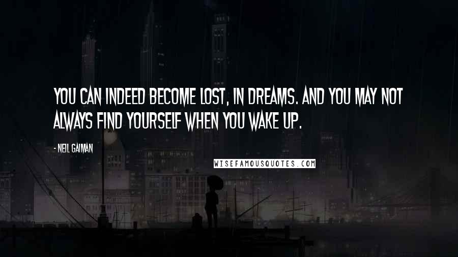 Neil Gaiman Quotes: You can indeed become lost, in dreams. And you may not always find yourself when you wake up.