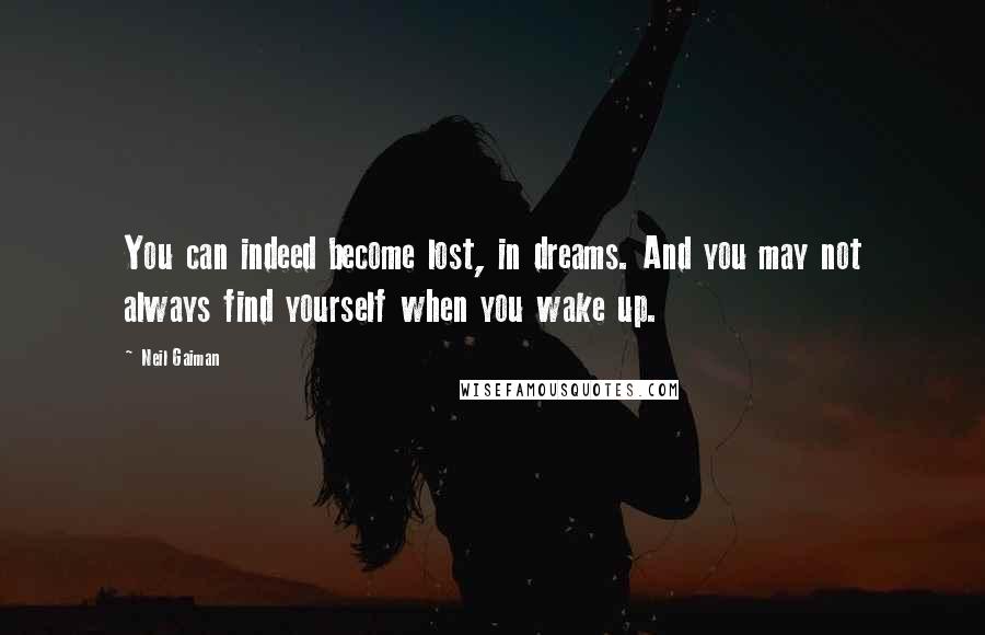 Neil Gaiman Quotes: You can indeed become lost, in dreams. And you may not always find yourself when you wake up.