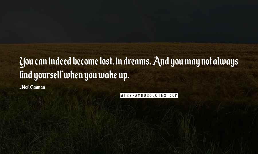 Neil Gaiman Quotes: You can indeed become lost, in dreams. And you may not always find yourself when you wake up.