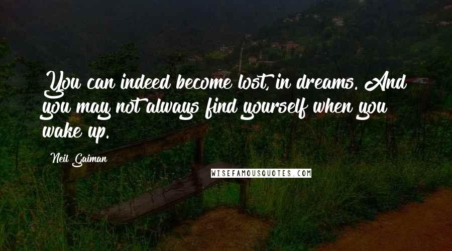 Neil Gaiman Quotes: You can indeed become lost, in dreams. And you may not always find yourself when you wake up.