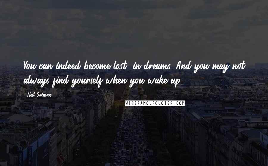 Neil Gaiman Quotes: You can indeed become lost, in dreams. And you may not always find yourself when you wake up.