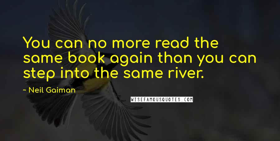 Neil Gaiman Quotes: You can no more read the same book again than you can step into the same river.