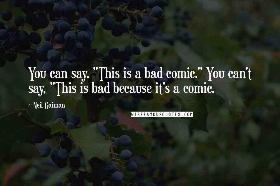 Neil Gaiman Quotes: You can say, "This is a bad comic." You can't say, "This is bad because it's a comic.