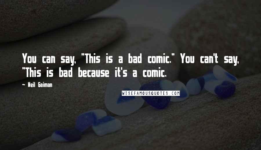 Neil Gaiman Quotes: You can say, "This is a bad comic." You can't say, "This is bad because it's a comic.