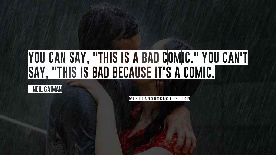 Neil Gaiman Quotes: You can say, "This is a bad comic." You can't say, "This is bad because it's a comic.